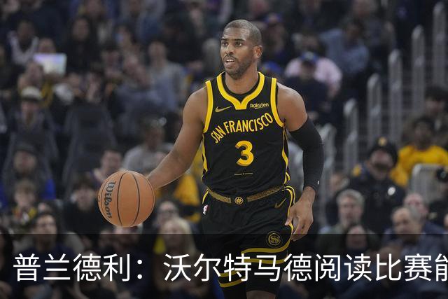 普兰德利：沃尔特马德阅读比赛能力很强，他会让人想起年轻的伊布
